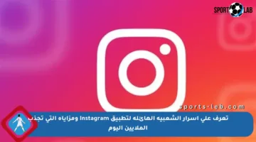 تعرف على أسرار الشعبية الهائلة لتطبيق Instagram ومزاياه التي تجذب الملايين اليوم